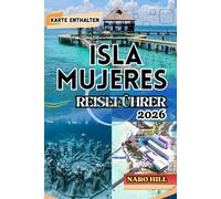 ISLA MUJERES REISEFÜHRER 2026: Isla Mujeres Reiseführer 2026: Insider-Tipps, Strände, Essen, Kultur & 7-Tage-Reiseplan für Erstbesucher und Stammgäste