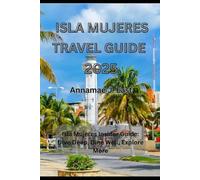 ISLA MUJERES TRAVEL GUIDE 2025: Isla Mujeres Insider Guide: Dive Deep, Dine Well, Explore More