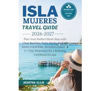 ISLA MUJERES TRAVEL GUIDE 2026-2027: Plan Your Perfect Short-Stay with Clear Beaches, Ferry Hacks, Hidden Gems, Local Eats, Accommodation & 3-7 Day Itineraries for a Relaxing Caribbean Escape