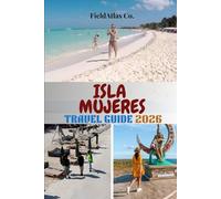 ISLA MUJERES TRAVEL GUIDE 2026: Your Complete Isla Mujeres Guide: Planning, Activities, Snorkeling, Beaches, and Cultural Experiences