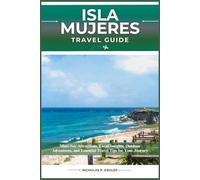 ISLA MUJERES TRAVEL GUIDE: Must-See Attractions, Local Insights, Outdoor Adventures, and Essential Travel Tips for Your Journey