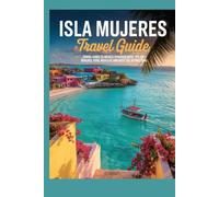 ISLA MUJERES TRAVEL GUIDE: Travel Guide to Mexico Island Paradise with Tips on Beaches, Food, Nightlife and Must See Attractions