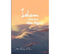 Islam Across the Ages: A Journey of Faith, Unity, and Understanding Islam