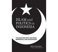 Islam and Politics in Indonesia: The Masyumi Party Between Democracy and Integralism
