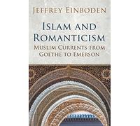 Islam and Romanticism: Muslim Currents from Goethe to Emerson (Islamic and Muslim Contributions to Culture and Civilisation)