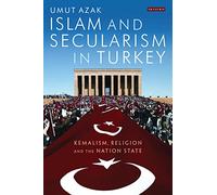 Islam and Secularism in Turkey: Kemalism, Religion and the Nation State (International Library of Twentieth Centruy History)
