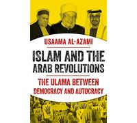 Islam and the Arab Revolutions : The Ulama Between Democracy and Autocracy