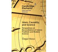 Islam, Causality, and Science : Perspectives on Reconciliation of Islamic Tradition and Modern Science