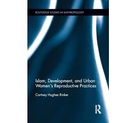 Islam, Development, and Urban Women’s Reproductive Practices (Routledge Studies in Anthropology)