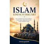 Islam einfach erklärt: Der verständliche Einstieg für Anfänger - Glaube, Koran, Alltag und Antworten auf die wichtigsten Fragen
