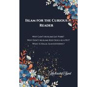 Islam For The Curious Reader: Why Can't Muslims Eat Pork? Why Don't Muslims Keep Dogs As A Pet? What Is Halal Slaughtering?