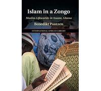 Islam in a Zongo: Muslim Lifeworlds in Asante, Ghana: 62 (The International African Library, Series Number 62)