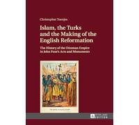 Islam, the Turks and the Making of the English Reformation: The History of the Ottoman Empire in John Foxe's Acts and Monuments