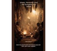 Islam, Vernunft und die Ewigkeit der Seele: Eine philosophisch-mystische Analyse von „Ḥayy ibn Yaqẓān“