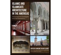 Islamic and Islamicate Architecture in the Americas : Transregional Dialogues and Manifestations