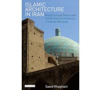 Islamic Architecture in Iran (International Library of Iranian Studies): Poststructural Theory and the Architectural History of Iranian Mosques
