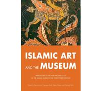 Islamic Art and the Museum: Approaches to Art and Archaeology of the Muslim World in the Twenty-First Century