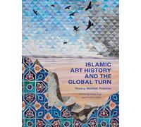Islamic Art History and the Global Turn: Theory, Method, Practice (The Biennial Hamad bin Khalifa Symposium on Islamic Art)