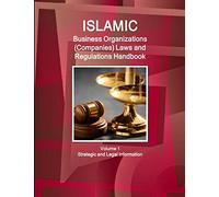 Islamic Business Organizations (Companies) Laws and Regulations Handbook Volume 1 Strategic and Legal Information
