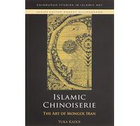 Islamic Chinoiserie: The Art of Mongol Iran (Edinburgh Studies in Islamic Art)