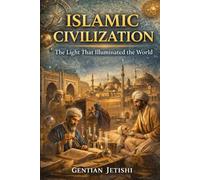 Islamic Civilization: The Light That Illuminated the World: Knowledge, Science, Ethics, and the Foundations of a Living Civilization (Living Islam: The Faith That Shapes Civilization)