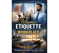 Islamic Etiquette in the Workplace: A Practical Survival Guide for New Muslims Navigating Work, Faith, and Professional Life in America