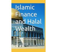 Islamic Finance and Halal Wealth: A Practical Guide to Earning, Managing, and Growing Wealth According to Islamic Principles