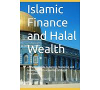 Islamic Finance and Halal Wealth: A Practical Guide to Earning, Managing, and Growing Wealth According to Islamic Principles