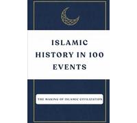 Islamic History in 100 Events: The Making of Islamic Civilization (Early Islamic History Collection)