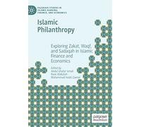 Islamic Philanthropy: Exploring Zakat, Waqf, and Sadaqah in Islamic Finance and Economics (Palgrave Studies in Islamic Banking, Finance, and Economics)