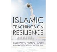 Islamic Teachings on Resilience: Cultivating Mental Health and Inner Strength in Times of Trial
