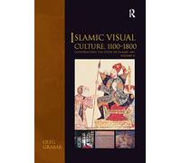 Islamic Visual Culture, 1100-1800: Constructing the Study of Islamic Art, Volume II: 2 (Variorum Collected Studies)