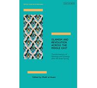 Islamism and Revolution Across the Middle East: Transformations of Ideology and Strategy After the Arab Spring (Critical Studies on Islamism Series)