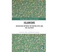 Islamisms: Navigations between the Nation-State and the Caliphate (Routledge Studies in Religion and Politics)