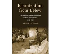 Islamization from Below: The Making of Muslim Communities in Rural French Sudan, 1880-1960