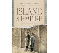 Island and Empire: How Civil War in Crete Mobilized the Ottoman World (Stanford Ottoman World Series: Critical Studies in Empire, Nature, and Knowledge)