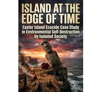 Island at the Edge of Time: Easter Island Ecocide Case Study in Environmental Self-Destruction by Isolated Society