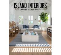 Island Interiors Coffee Table Book: Discovering Inspiring Homes Shaped by Ocean Breezes, Natural Materials, and Relaxed Luxury