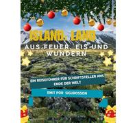 ISLAND: Land aus Feuer, Eis und Wundern: Ein Reiseführer für Schriftsteller ans Ende der Welt