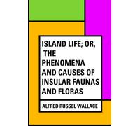 Island Life; Or, The Phenomena and Causes of Insular Faunas and Floras