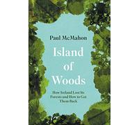 Island of Woods : How Ireland Lost its Forests and How to Get them Back