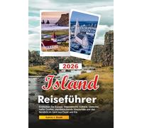 ISLAND Reiseführer 2026: Entdecken Sie Europa: Majestätische Vulkane, Gletscher, heiße Quellen, atemberaubende Wasserfälle und das Nordlicht im Land aus Feuer und Eis