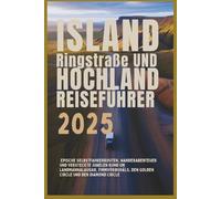 Island Ringstraße und Hochland Reiseführer 2025: Epische Selbstfahrerrouten, Wanderabenteuer und versteckte Juwelen rund um Landmannalaugar, Fimmvörðuháls, den Golden Circle und den Diamond Circle