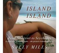 Island to Island - From Somerset to Seychelles: Photograph Collection: A collection of photographs - the pictures behind the story