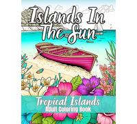 Islands In the Sun - Tropical Islands Coloring Book For Adults: Exotic Islands, Hawaii Summer Scenes Featuring Golden Beaches, Boats on Crystal Clear ... Book For Adult Relaxation & Stress Relief