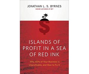 Islands of Profit in a Sea of Red Ink: Why 40% of Your Business is Unprofitable, and How to Fix It