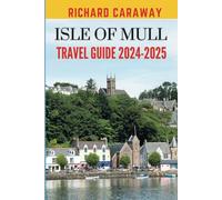 Isle Of Mull Travel Guide 2024-2025: Updated Expert Guide to Help You Discover Top Attractions, Natural Wonders, Outdoor Adventures, and What Not to ... Insider Advice (Global Destinations Guide)