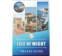 ISLE OF WIGHT TRAVEL GUIDE 2026: Exploring Coastal Towns, Attractions, Beaches, Scenic Trails, family activities, Nightlife, Local Cuisine, Maps, ... and practical advice for an organized trip.