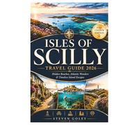 ISLES OF SCILLY TRAVEL GUIDE 2026: Discover Pristine Beaches, Ancient Ruins, Subtropical Gardens And Hidden Island Treasures, Your Complete Guide to England's Enchanting Archipelago