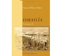 Ismailia: A Narrative of the Expedition to Central Africa for the Suppression of the Slave Trade; Organized by Ismail, Khedive of Egypt. Volume 2